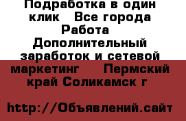 Подработка в один клик - Все города Работа » Дополнительный заработок и сетевой маркетинг   . Пермский край,Соликамск г.